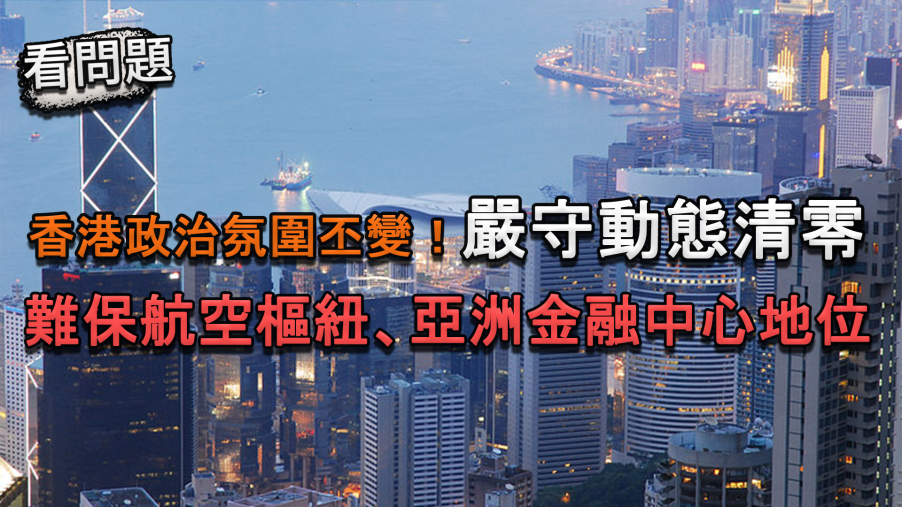 看問題／香港政治氛圍丕變！嚴守動態清零　難保航空樞紐、亞洲金融中心地位