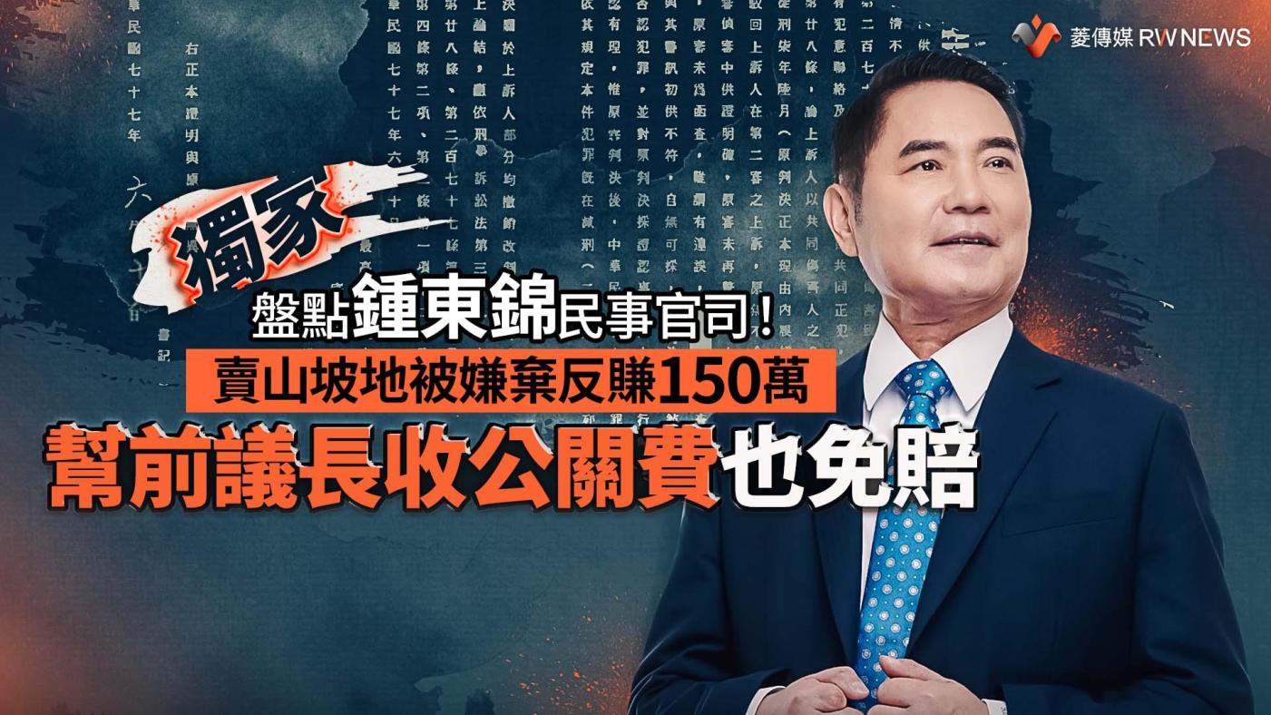獨家／盤點鍾東錦民事官司！賣山坡地被嫌棄反賺150萬幫前議長收公關費也免賠