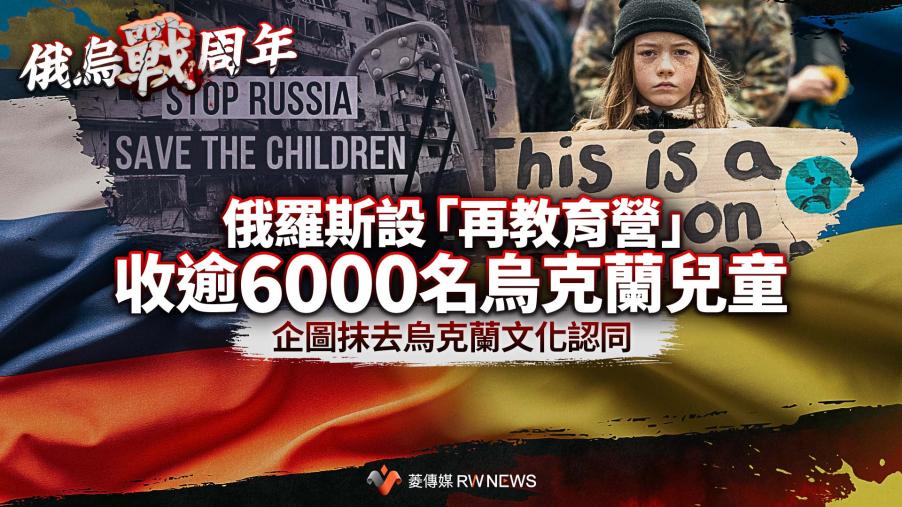 俄烏戰爭周年報導3／俄羅斯設「再教育營」收逾6000名烏克蘭兒童　為抹去烏克蘭身分文化認同