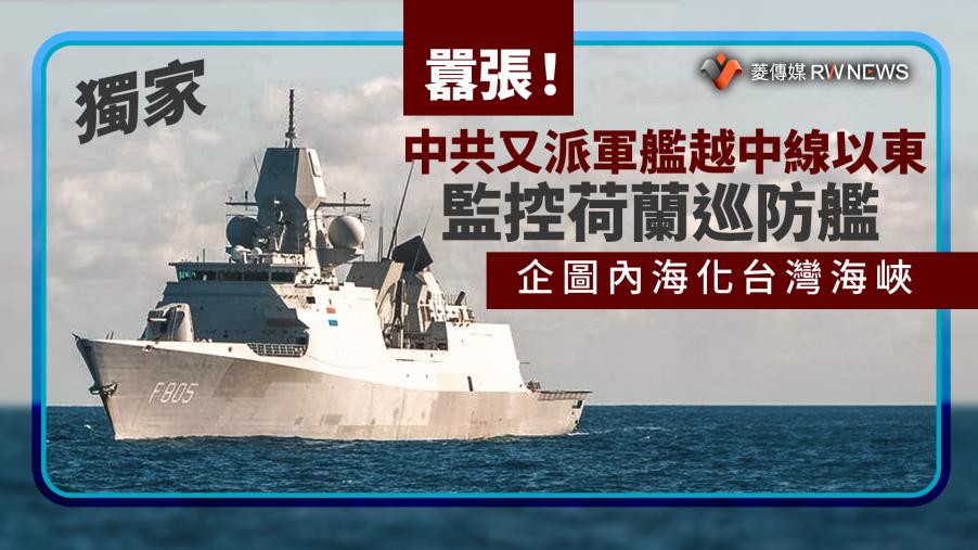 獨家／囂張！中共又派軍艦越中線以東監控荷蘭巡防艦　企圖內海化台灣海峽