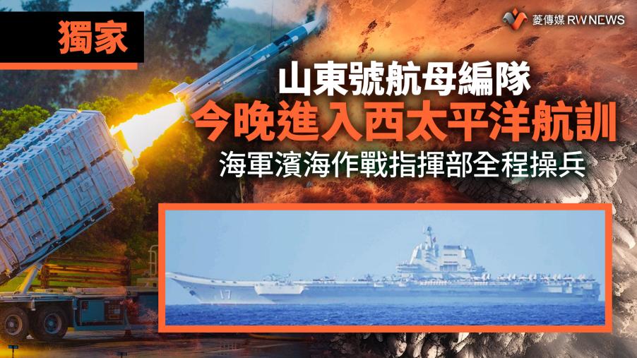 獨家／山東號航母編隊今晚進入西太平洋航訓　海軍濱海作戰指揮部全程操兵