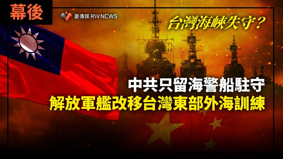 幕後／台灣海峽失守？中共只留海警船駐守　解放軍艦改移台灣東部外海訓練