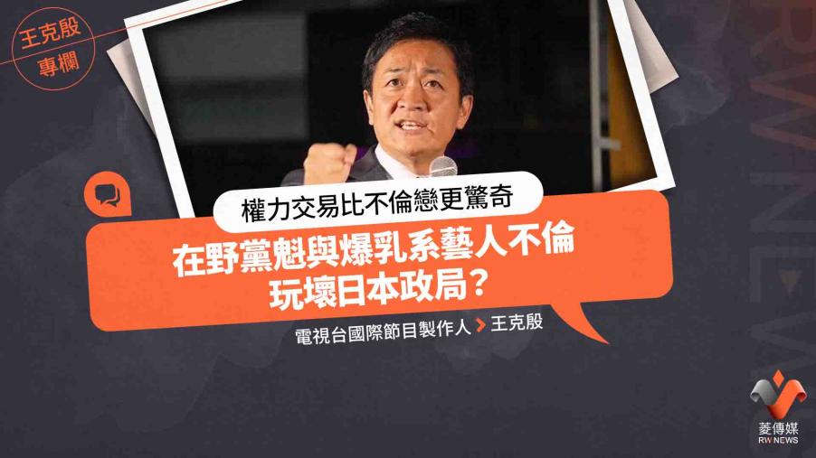 王克殷專欄／權力交易比不倫戀更驚奇　在野黨魁與爆乳系藝人不倫　玩壞日本政局？