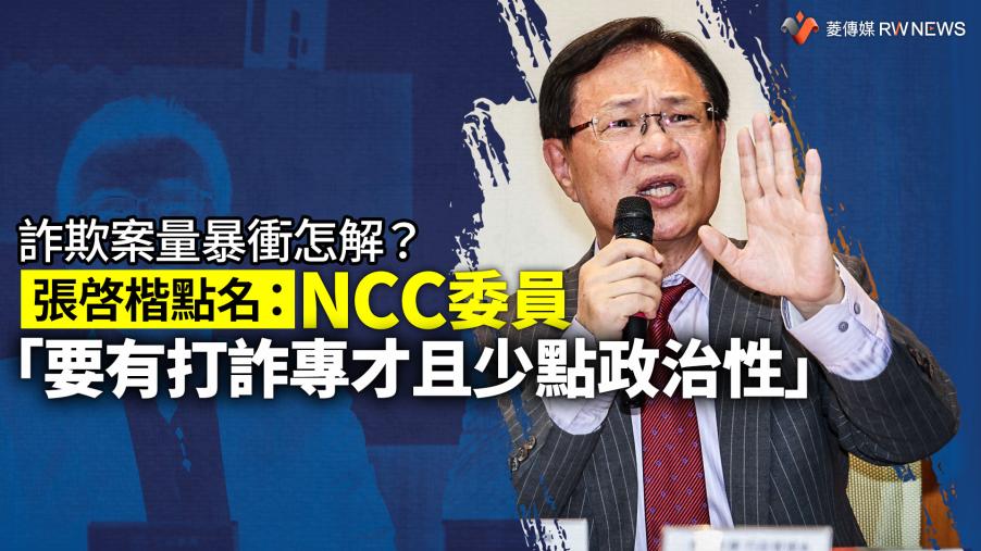 詐欺案量暴衝怎解？　張啓楷點名：NCC委員「要有打詐專才且少點政治性」