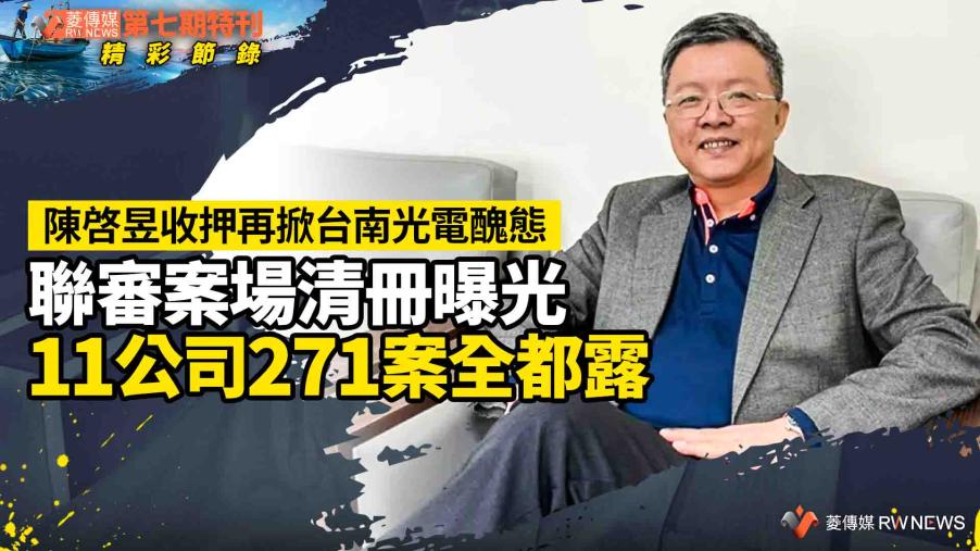 第七期特刊精彩節錄／ 陳啓昱收押再掀台南光電醜態　聯審案場清冊曝光11公司271案全都露