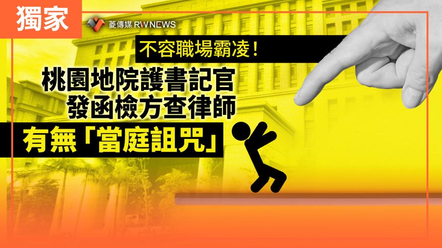 獨家／不容職場霸凌！桃園地院護書記官　發函檢方查律師有無「當庭詛咒」