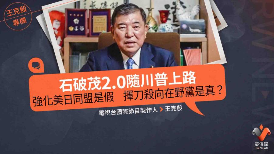 王克殷專欄／石破茂2.0隨川普上路　強化美日同盟是假　揮刀殺向在野黨是真？