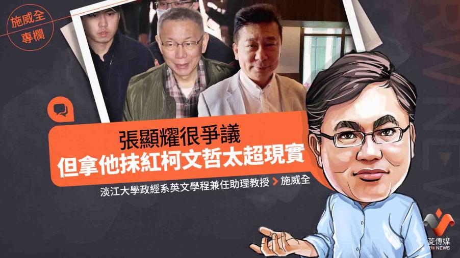 施威全專欄／張顯耀很爭議　但拿他抹紅柯文哲太超現實