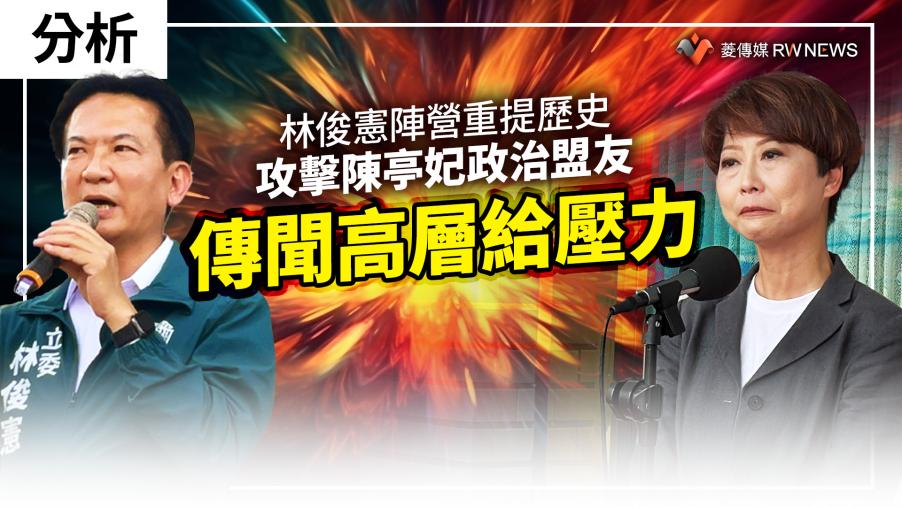 分析／林俊憲陣營重提歷史攻擊陳亭妃政治盟友　傳聞高層給壓力