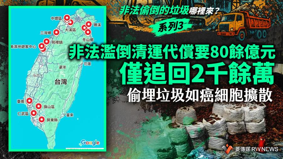 【非法偷倒的垃圾哪裡來？】系列3／非法濫倒清運代償要80餘億元　僅追回2千餘萬　偷埋垃圾如癌細胞擴散