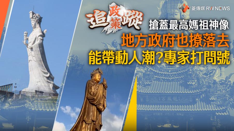 政策追蹤系列／搶蓋最高媽祖神像　地方政府也撩落去　能帶動人潮？專家打問號