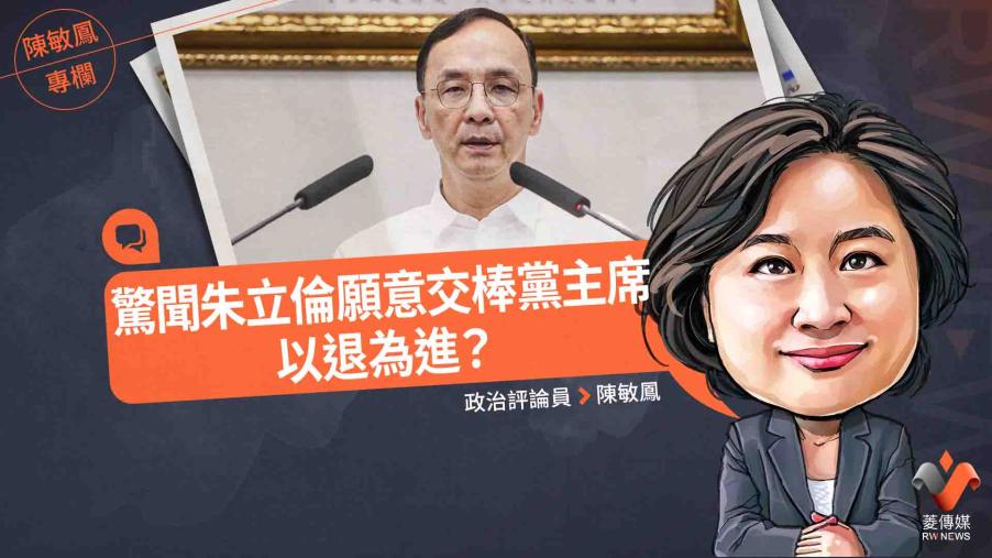 陳敏鳳專欄／驚聞朱立倫願意交棒黨主席　以退為進？