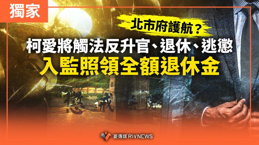 獨家／北市府護航？柯愛將觸法反升官、退休、逃懲　入監照領全額退休金