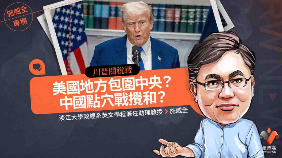 施威全專欄／川普關稅戰：美國地方包圍中央？中國點穴戰攪和？