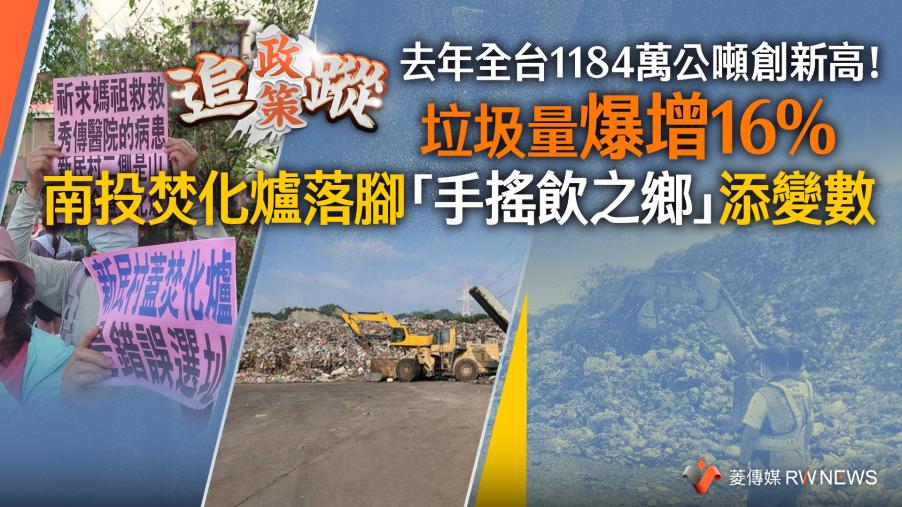 政策追蹤系列／去年全台1184萬公噸創新高！垃圾量爆增16%　南投焚化爐落腳「手搖飲之鄉」添變數