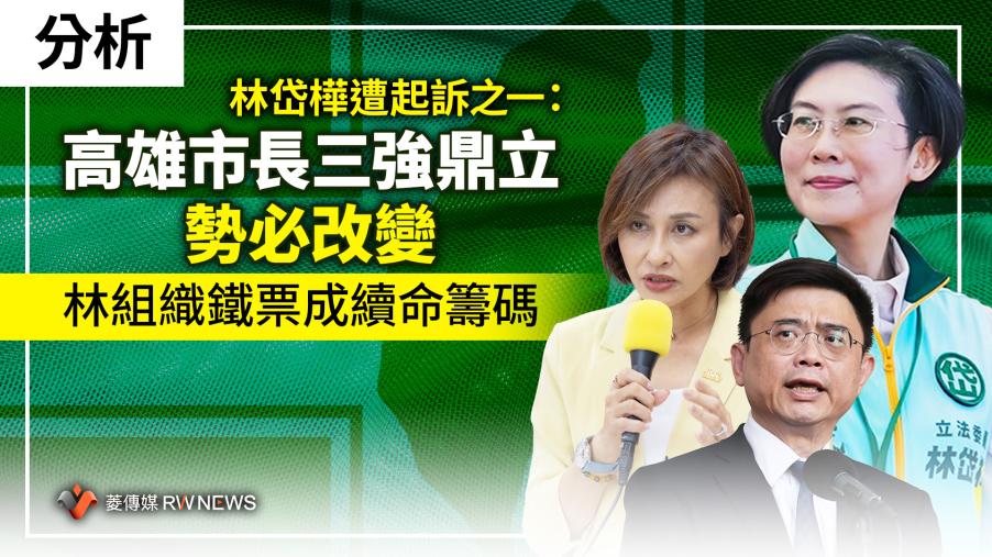 分析／林岱樺遭起訴之一：高雄市長三強鼎立勢必改變　林組織鐵票成續命籌碼