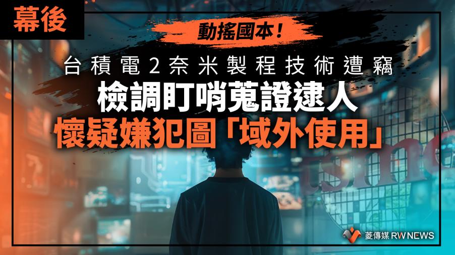 幕後／動搖國本！台積電2奈米製程技術遭竊　檢調盯哨蒐證逮人　懷疑嫌犯圖「域外使用」