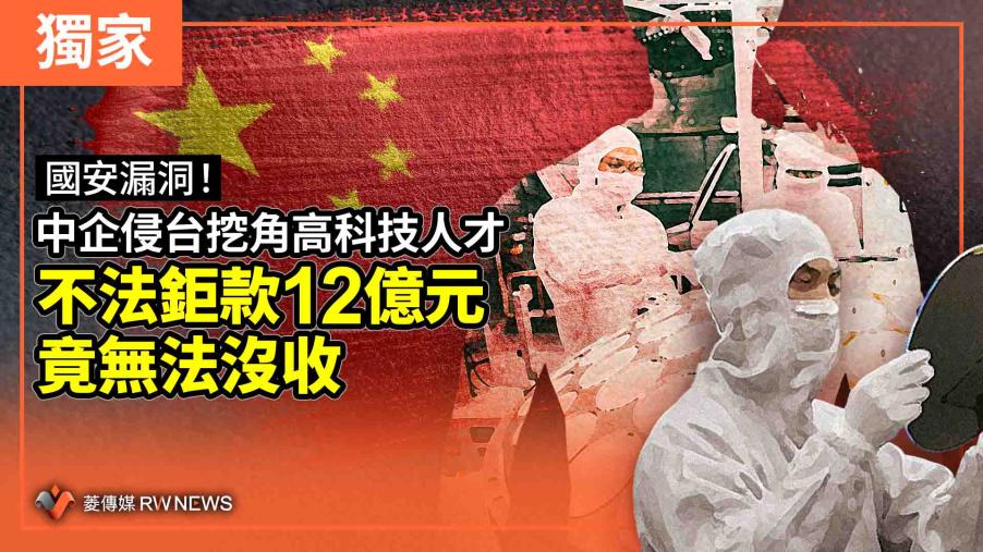 獨家／國安漏洞！中企侵台挖角高科技人才　不法鉅款12億元竟無法沒收