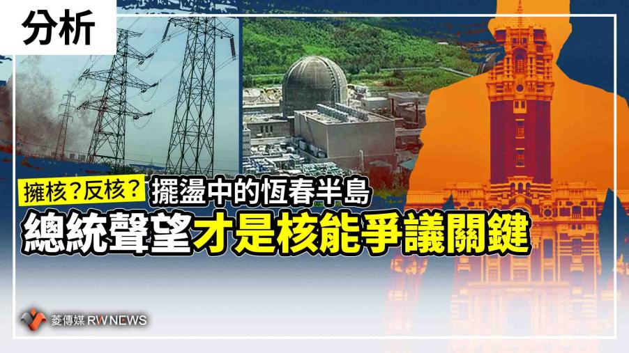 分析／擁核？反核？擺盪中的恆春半島　總統聲望才是核能爭議關鍵