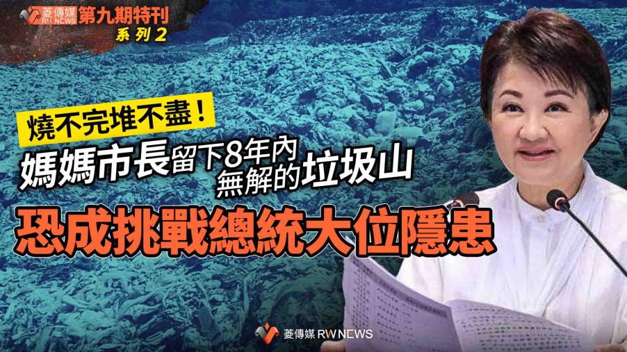 菱特刊第九期系列2／燒不完堆不盡！ 媽媽市長留下8年內無解的垃圾山　恐成挑戰總統大位隱患