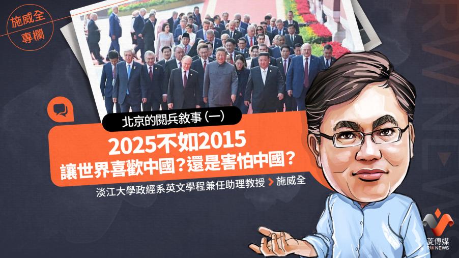  施威全專欄／北京的閱兵敘事（一）2025不如2015　讓世界喜歡中國？還是害怕中國？