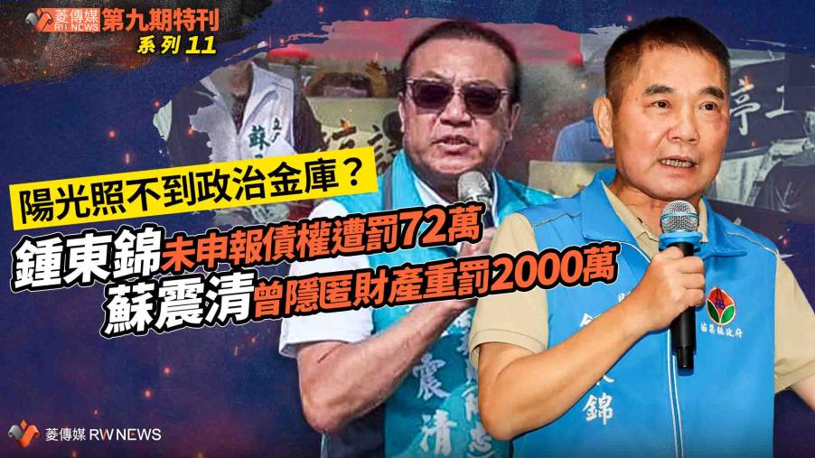  菱特刊第九期系列11／陽光照不到政治金庫？ 鍾東錦未申報債權罰72萬　蘇震清隱匿財產重罰2000萬