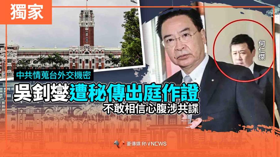 獨家/中共情蒐台外交機密 吳釗燮遭秘傳出庭作證 不敢相信心腹涉共諜