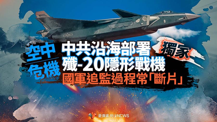 獨家／空中危機！中共沿海部署殲-20隱形戰機　國軍追監過程常「斷片」