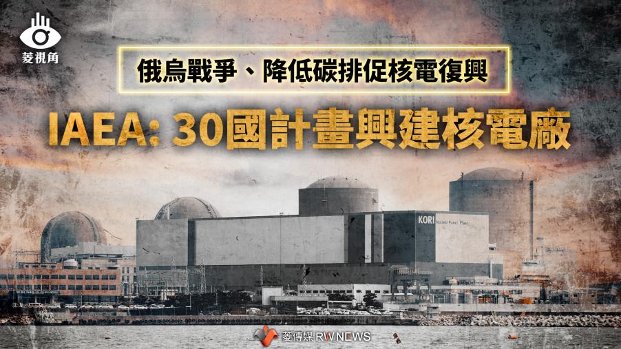 菱視角／俄烏戰爭、降低碳排促核電復興 　IAEA: 30國計畫興建核電廠