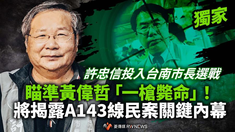 獨家／許忠信投入台南市長選戰　瞄準黃偉哲「一槍斃命」！將揭露A143線民案關鍵內幕